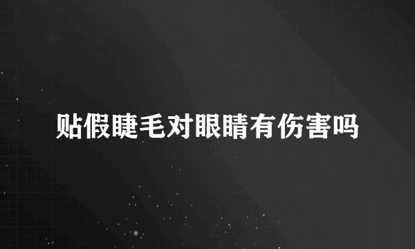 贴假睫毛对眼睛有伤害吗