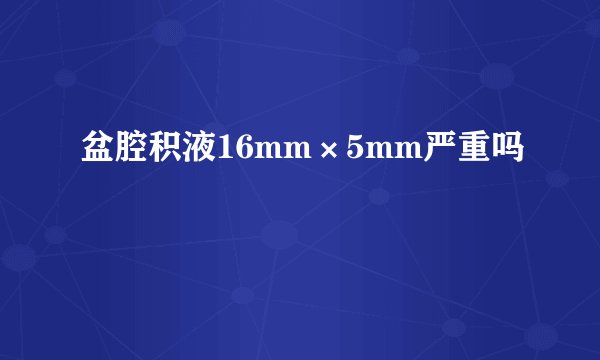 盆腔积液16mm×5mm严重吗