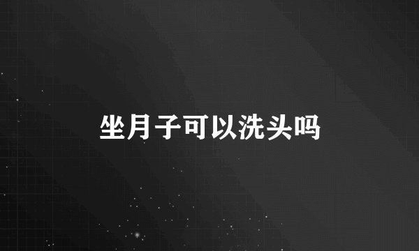 坐月子可以洗头吗