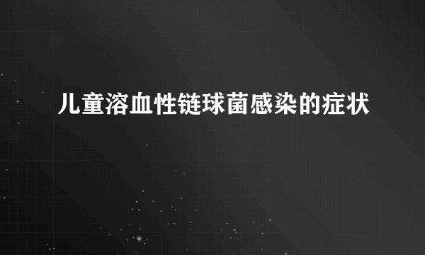 儿童溶血性链球菌感染的症状