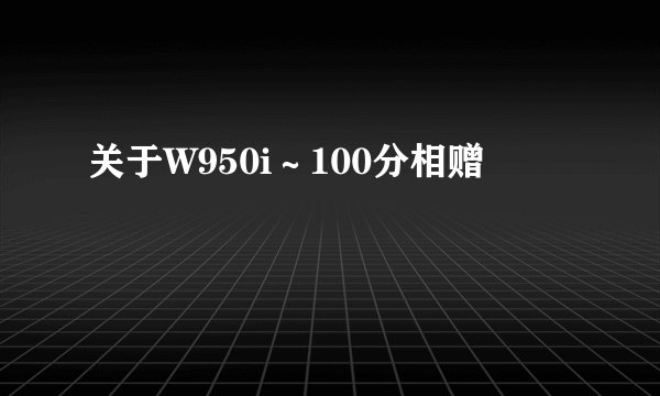 关于W950i～100分相赠