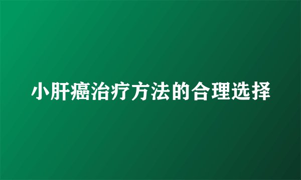 小肝癌治疗方法的合理选择