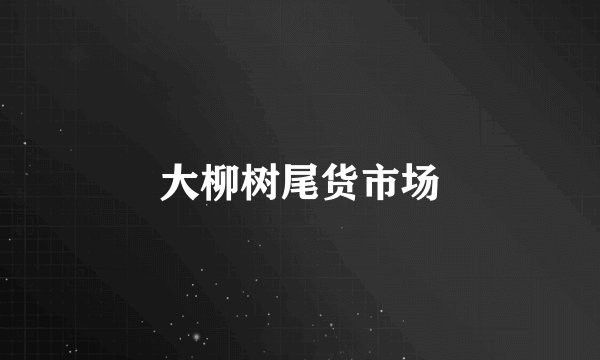大柳树尾货市场