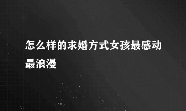 怎么样的求婚方式女孩最感动最浪漫