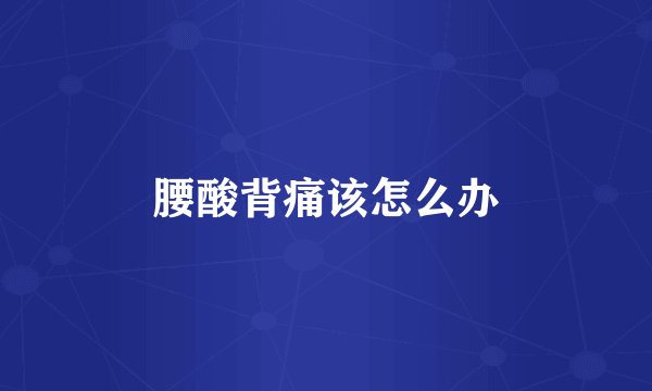 腰酸背痛该怎么办