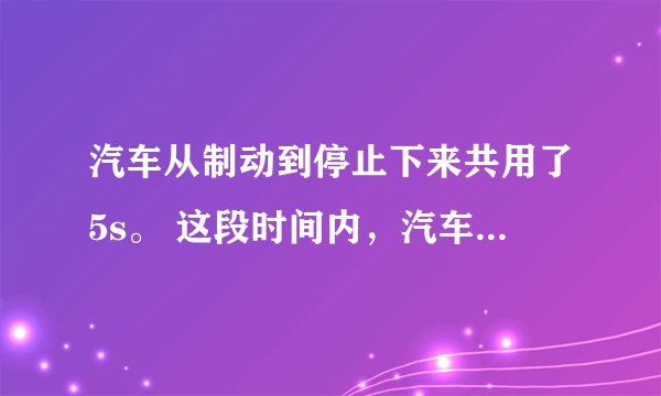 汽车从制动到停止下来共用了5s。 这段时间内，汽车每1s前进的距离 分别是9m、7m、5m、3m、