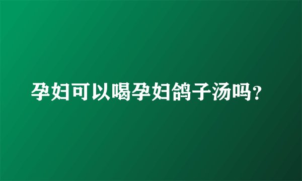 孕妇可以喝孕妇鸽子汤吗？