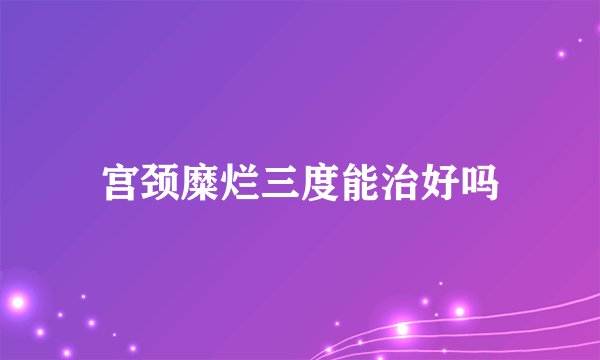 宫颈糜烂三度能治好吗
