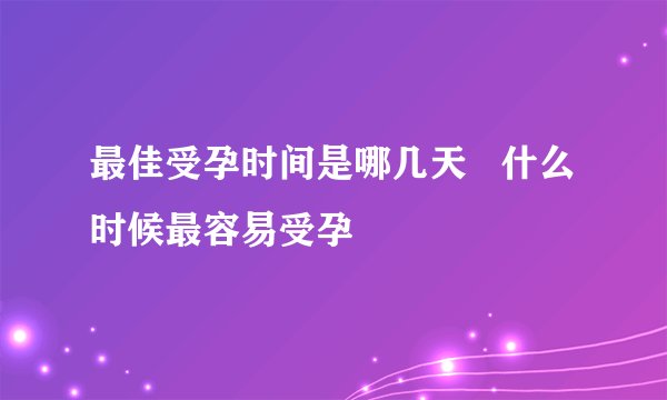 最佳受孕时间是哪几天   什么时候最容易受孕