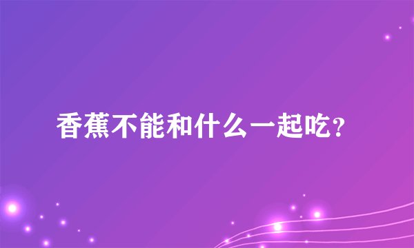 香蕉不能和什么一起吃？