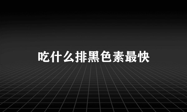 吃什么排黑色素最快