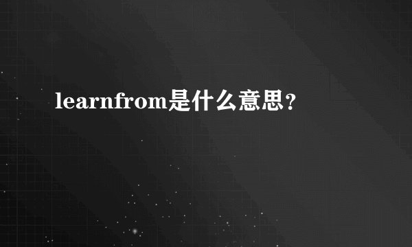 learnfrom是什么意思？