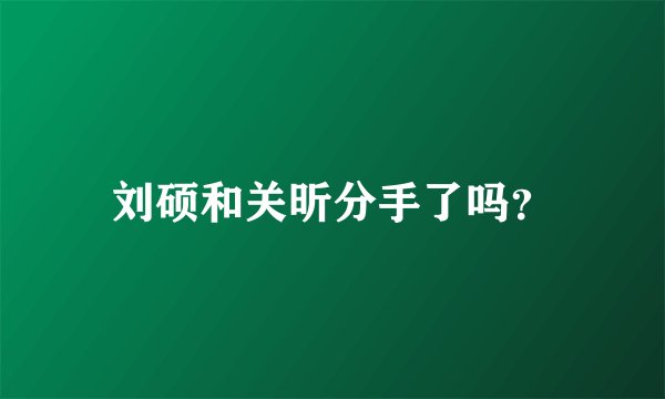 刘硕和关昕分手了吗？