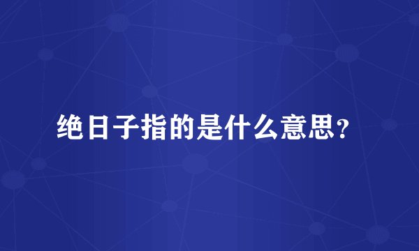 绝日子指的是什么意思？