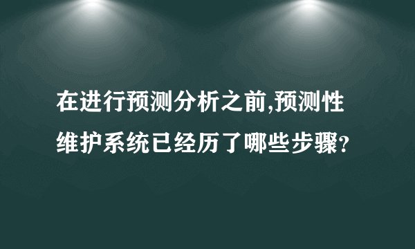 在进行预测分析之前,预测性维护系统已经历了哪些步骤？