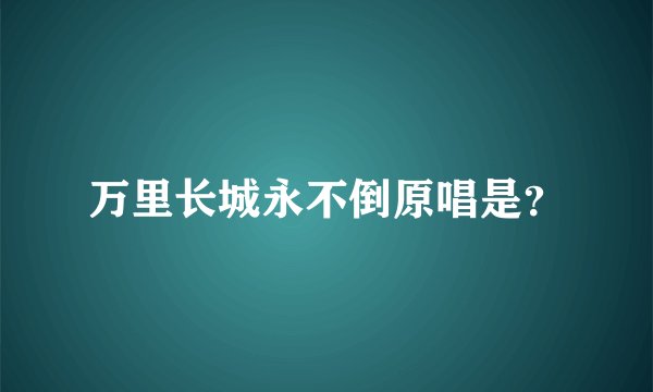 万里长城永不倒原唱是？