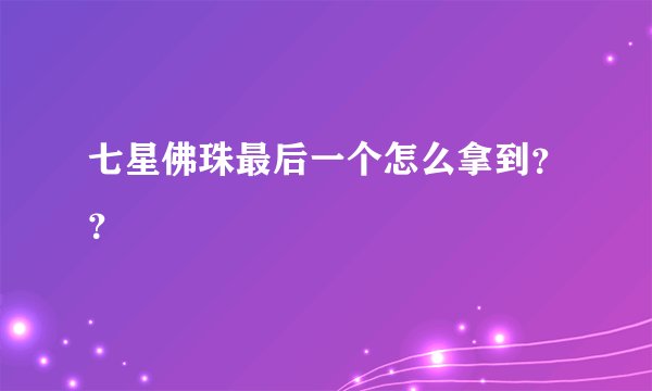 七星佛珠最后一个怎么拿到？？