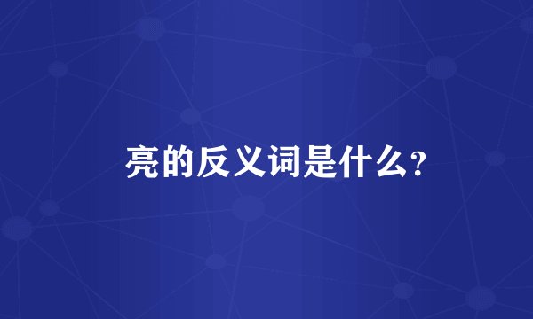 瞭亮的反义词是什么？