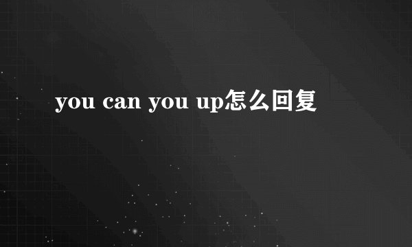 you can you up怎么回复