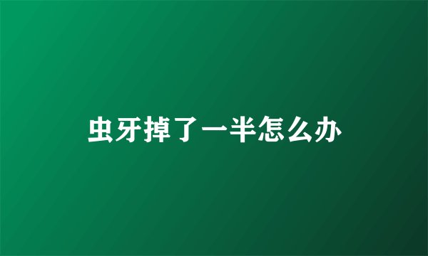 虫牙掉了一半怎么办