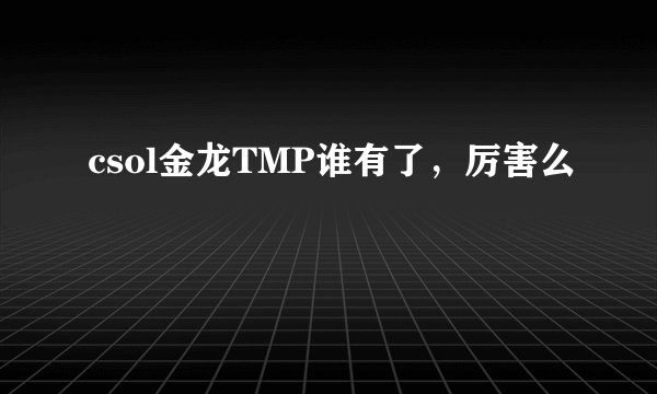 csol金龙TMP谁有了，厉害么