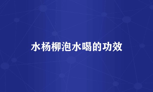水杨柳泡水喝的功效