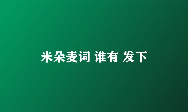 米朵麦词 谁有 发下