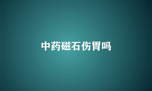 中药磁石伤胃吗