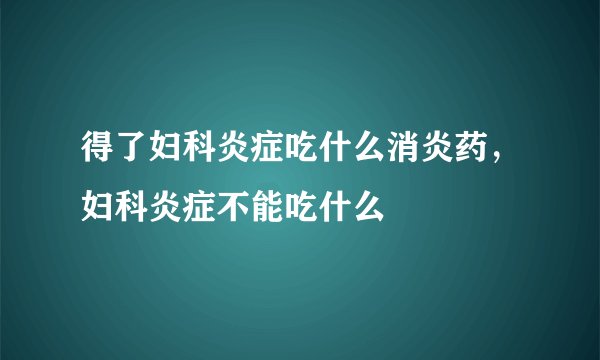 得了妇科炎症吃什么消炎药，妇科炎症不能吃什么