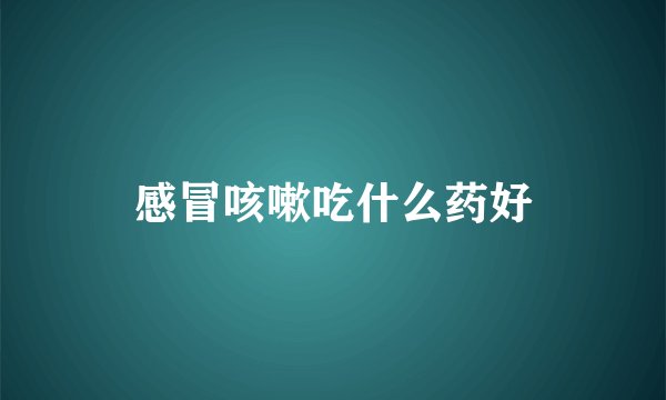 感冒咳嗽吃什么药好
