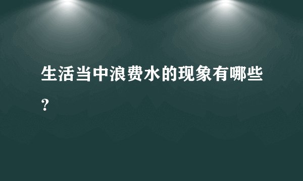 生活当中浪费水的现象有哪些？