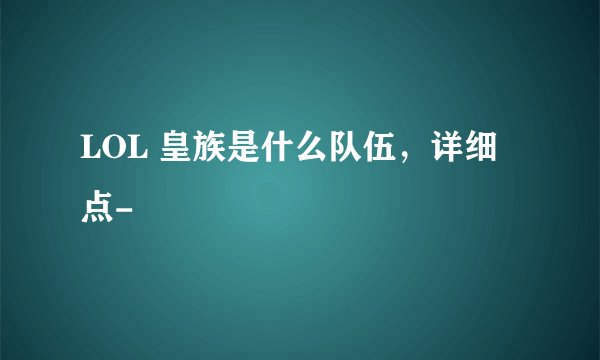 LOL 皇族是什么队伍,详细点-