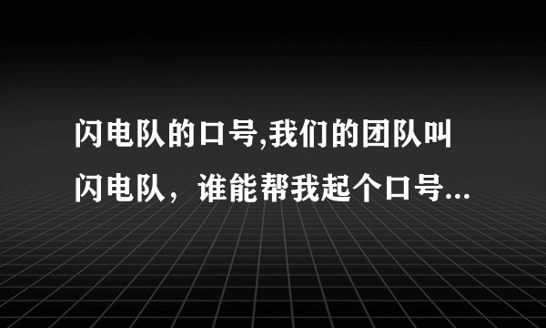 闪电队的口号,我们的团队叫闪电队，谁能帮我起个口号最好押韵点