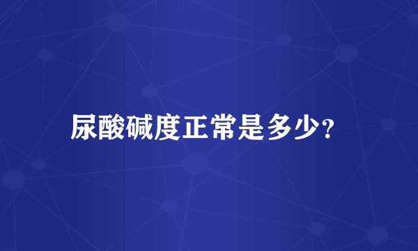 尿酸碱度正常是多少？