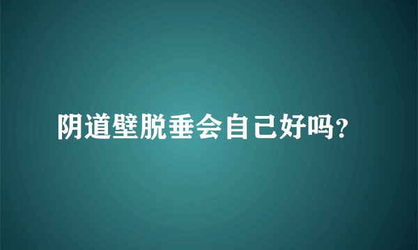 阴道壁脱垂会自己好吗？
