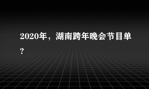 2020年，湖南跨年晚会节目单?