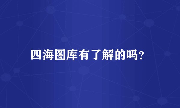 四海图库有了解的吗？
