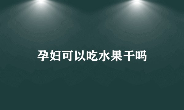 孕妇可以吃水果干吗