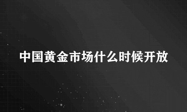 中国黄金市场什么时候开放