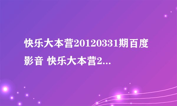 快乐大本营20120331期百度影音 快乐大本营201203.31