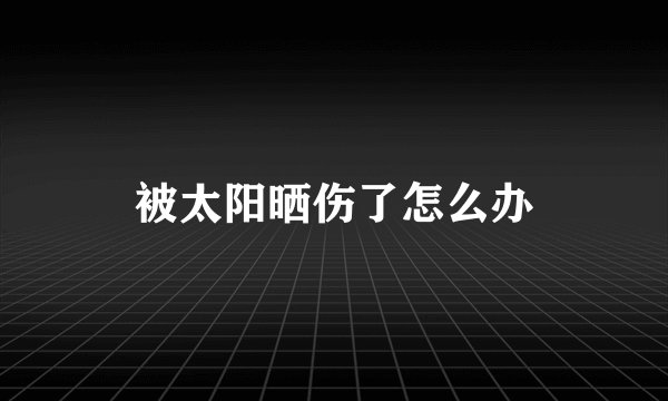 被太阳晒伤了怎么办