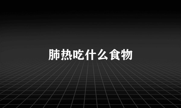 肺热吃什么食物
