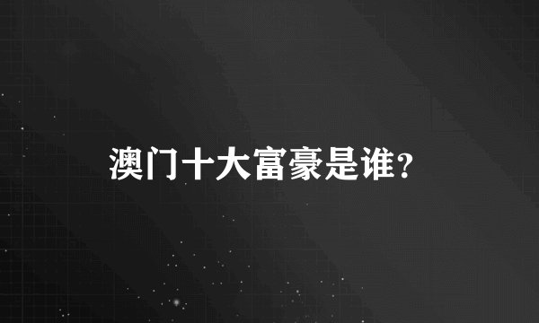 澳门十大富豪是谁？