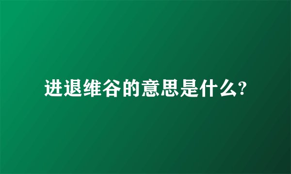 进退维谷的意思是什么?