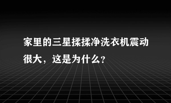 家里的三星揉揉净洗衣机震动很大，这是为什么？