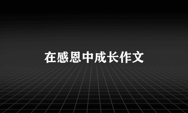 在感恩中成长作文