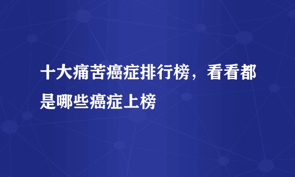 十大痛苦癌症排行榜，看看都是哪些癌症上榜