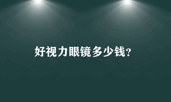 好视力眼镜多少钱？