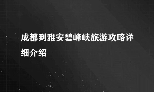 成都到雅安碧峰峡旅游攻略详细介绍