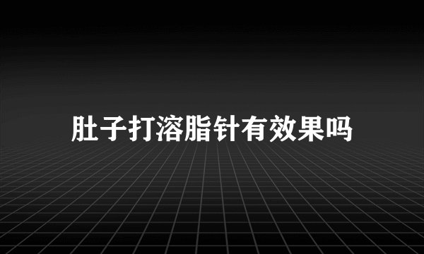 肚子打溶脂针有效果吗